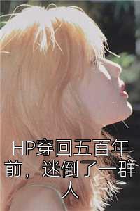 HP穿回五百年前，迷倒了一群人