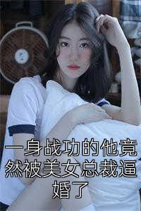 一身战功的他竟然被美女总裁逼婚了