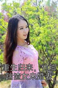 重生归来，他脚踹渣女未婚妻