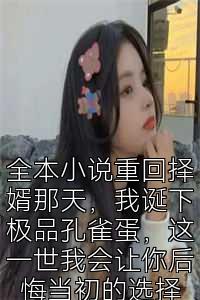 全本小说重回择婿那天，我诞下极品孔雀蛋，这一世我会让你后悔当初的选择