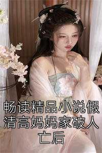 畅读精品小说假清高妈妈家破人亡后