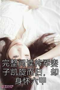 完整阅读将军妻子凯旋而归，却身怀六甲