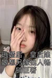 逃婚后，皇后娘娘想另嫁他人畅销巨著