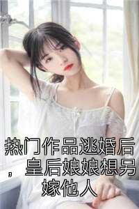 热门作品逃婚后，皇后娘娘想另嫁他人