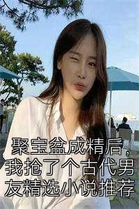 聚宝盆成精后，我抢了个古代男友精选小说推荐