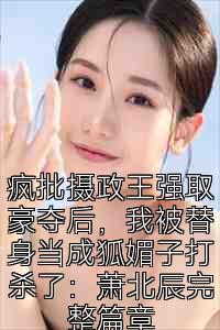 疯批摄政王强取豪夺后，我被替身当成狐媚子打杀了：萧北辰完整篇章