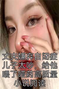 丈夫嫌弃自闭症儿子太吵，给他喂了哑药高质量小说阅读