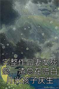 完整作品妻女死祭，渣总在陪白月光孩子庆生