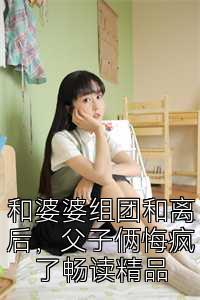 和婆婆组团和离后，父子俩悔疯了畅读精品