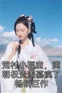 荒村小福宝，满朝权贵羡慕疯了畅销巨作