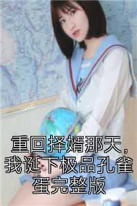 重回择婿那天，我诞下极品孔雀蛋完整版