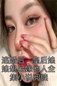 逃婚后，皇后娘娘想另嫁他人全集小说阅读