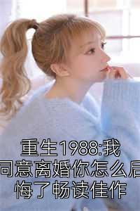 重生1988:我同意离婚你怎么后悔了畅读佳作