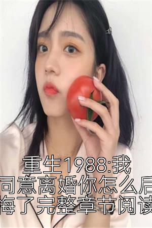 重生1988:我同意离婚你怎么后悔了完整章节阅读