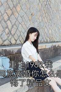 重生1988:我同意离婚你怎么后悔了精品文