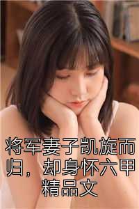 将军妻子凯旋而归，却身怀六甲精品文