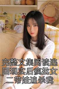 完整文集阅读逃回现实后疯批女二带娃追杀我