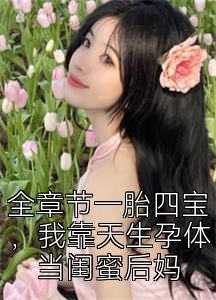 全章节一胎四宝，我靠天生孕体当闺蜜后妈