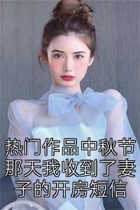 热门作品中秋节那天我收到了妻子的开房短信