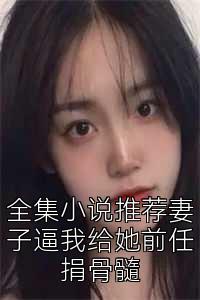 全集小说推荐妻子逼我给她前任捐骨髓