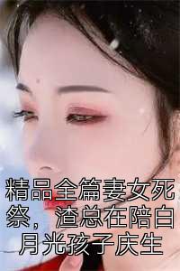 精品全篇妻女死祭，渣总在陪白月光孩子庆生