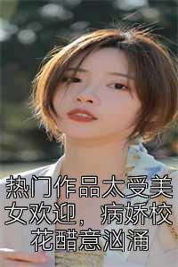 热门作品太受美女欢迎，病娇校花醋意汹涌