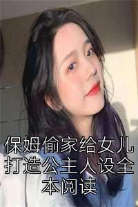 保姆偷家给女儿打造公主人设全本阅读