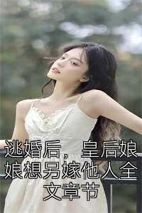 逃婚后，皇后娘娘想另嫁他人全文章节