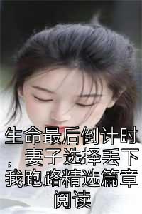 生命最后倒计时，妻子选择丢下我跑路精选篇章阅读