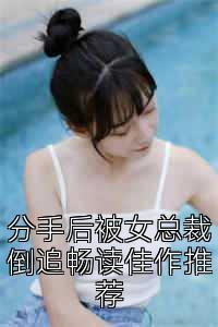 分手后被女总裁倒追畅读佳作推荐