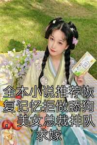 全本小说推荐恢复记忆拒做舔狗，美女总裁排队求嫁